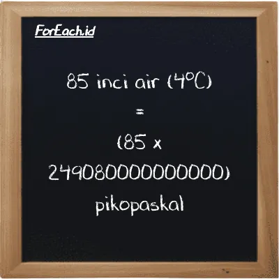 Cara konversi inci air (4<sup>o</sup>C) ke pikopaskal (inH2O ke pPa): 85 inci air (4<sup>o</sup>C) (inH2O) setara dengan 85 dikalikan dengan 249080000000000 pikopaskal (pPa)