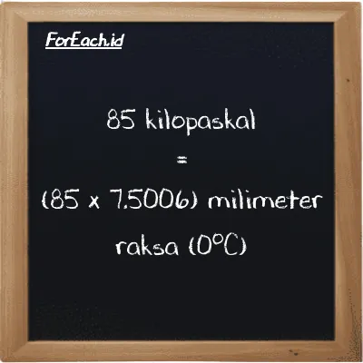 85 kilopaskal setara dengan 637.55 milimeter raksa (0<sup>o</sup>C) (85 kPa setara dengan 637.55 mmHg)