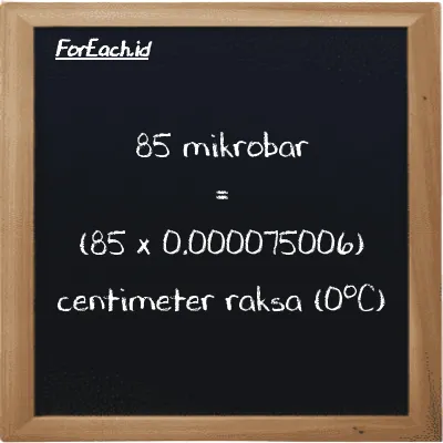 Cara konversi mikrobar ke centimeter raksa (0<sup>o</sup>C) (µbar ke cmHg): 85 mikrobar (µbar) setara dengan 85 dikalikan dengan 0.000075006 centimeter raksa (0<sup>o</sup>C) (cmHg)