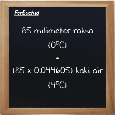 Cara konversi milimeter raksa (0<sup>o</sup>C) ke kaki air (4<sup>o</sup>C) (mmHg ke ftH2O): 85 milimeter raksa (0<sup>o</sup>C) (mmHg) setara dengan 85 dikalikan dengan 0.044605 kaki air (4<sup>o</sup>C) (ftH2O)