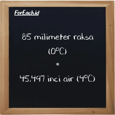 85 milimeter raksa (0<sup>o</sup>C) setara dengan 45.497 inci air (4<sup>o</sup>C) (85 mmHg setara dengan 45.497 inH2O)