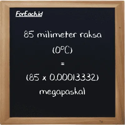 Cara konversi milimeter raksa (0<sup>o</sup>C) ke megapaskal (mmHg ke MPa): 85 milimeter raksa (0<sup>o</sup>C) (mmHg) setara dengan 85 dikalikan dengan 0.00013332 megapaskal (MPa)