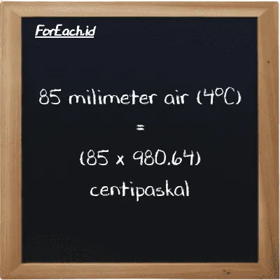 Cara konversi milimeter air (4<sup>o</sup>C) ke centipaskal (mmH2O ke cPa): 85 milimeter air (4<sup>o</sup>C) (mmH2O) setara dengan 85 dikalikan dengan 980.64 centipaskal (cPa)