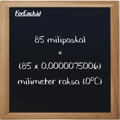 Cara konversi milipaskal ke milimeter raksa (0<sup>o</sup>C) (mPa ke mmHg): 85 milipaskal (mPa) setara dengan 85 dikalikan dengan 0.0000075006 milimeter raksa (0<sup>o</sup>C) (mmHg)