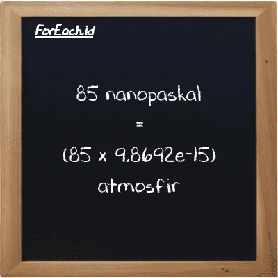 Cara konversi nanopaskal ke atmosfir (nPa ke atm): 85 nanopaskal (nPa) setara dengan 85 dikalikan dengan 9.8692e-15 atmosfir (atm)