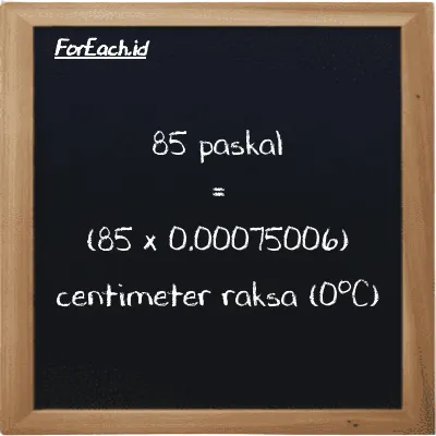 Cara konversi paskal ke centimeter raksa (0<sup>o</sup>C) (Pa ke cmHg): 85 paskal (Pa) setara dengan 85 dikalikan dengan 0.00075006 centimeter raksa (0<sup>o</sup>C) (cmHg)