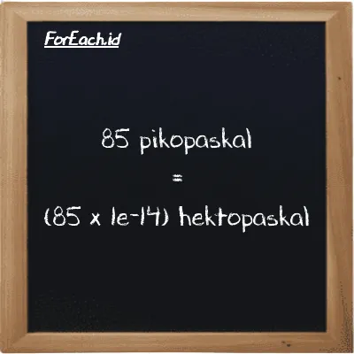 Cara konversi pikopaskal ke hektopaskal (pPa ke hPa): 85 pikopaskal (pPa) setara dengan 85 dikalikan dengan 1e-14 hektopaskal (hPa)