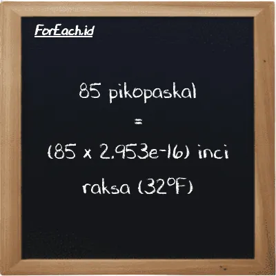 Cara konversi pikopaskal ke inci raksa (32<sup>o</sup>F) (pPa ke inHg): 85 pikopaskal (pPa) setara dengan 85 dikalikan dengan 2.953e-16 inci raksa (32<sup>o</sup>F) (inHg)