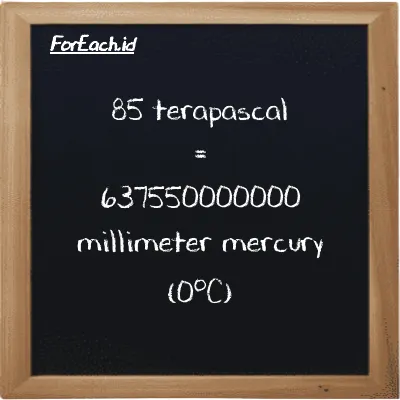 85 terapaskal setara dengan 637550000000 milimeter raksa (0<sup>o</sup>C) (85 TPa setara dengan 637550000000 mmHg)