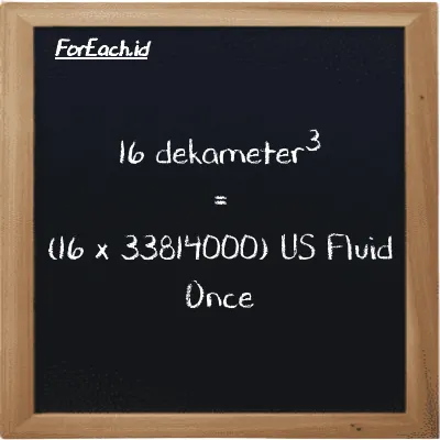 Cara konversi dekameter<sup>3</sup> ke US Fluid Once (dam<sup>3</sup> ke fl oz): 16 dekameter<sup>3</sup> (dam<sup>3</sup>) setara dengan 16 dikalikan dengan 33814000 US Fluid Once (fl oz)
