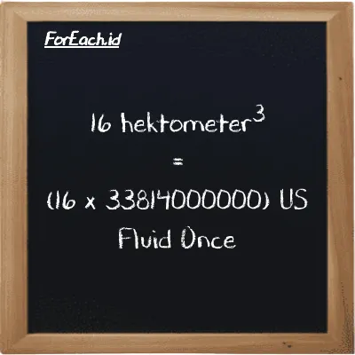 Cara konversi hektometer<sup>3</sup> ke US Fluid Once (hm<sup>3</sup> ke fl oz): 16 hektometer<sup>3</sup> (hm<sup>3</sup>) setara dengan 16 dikalikan dengan 33814000000 US Fluid Once (fl oz)