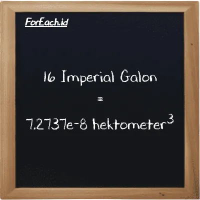 16 Imperial Galon setara dengan 7.2737e-8 hektometer<sup>3</sup> (16 imp gal setara dengan 7.2737e-8 hm<sup>3</sup>)