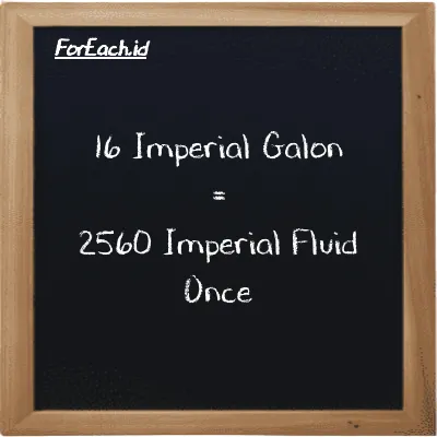 16 Imperial Galon setara dengan 2560 Imperial Fluid Once (16 imp gal setara dengan 2560 imp fl oz)