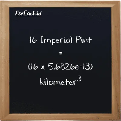 Cara konversi Imperial Pint ke kilometer<sup>3</sup> (imp pt ke km<sup>3</sup>): 16 Imperial Pint (imp pt) setara dengan 16 dikalikan dengan 5.6826e-13 kilometer<sup>3</sup> (km<sup>3</sup>)