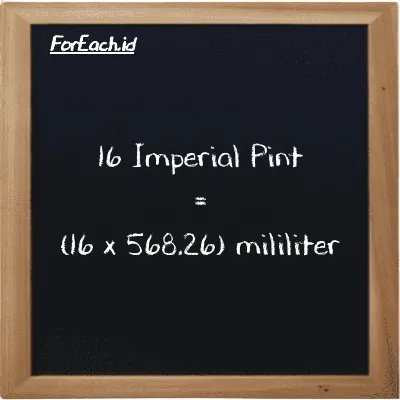Cara konversi Imperial Pint ke mililiter (imp pt ke ml): 16 Imperial Pint (imp pt) setara dengan 16 dikalikan dengan 568.26 mililiter (ml)