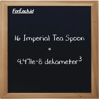 16 Imperial Tea Spoon setara dengan 9.471e-8 dekameter<sup>3</sup> (16 imp tsp setara dengan 9.471e-8 dam<sup>3</sup>)