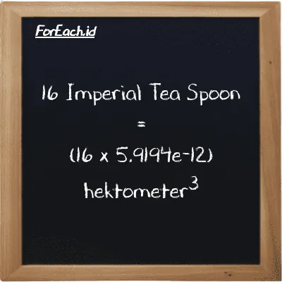 Cara konversi Imperial Tea Spoon ke hektometer<sup>3</sup> (imp tsp ke hm<sup>3</sup>): 16 Imperial Tea Spoon (imp tsp) setara dengan 16 dikalikan dengan 5.9194e-12 hektometer<sup>3</sup> (hm<sup>3</sup>)