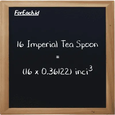 Cara konversi Imperial Tea Spoon ke inci<sup>3</sup> (imp tsp ke in<sup>3</sup>): 16 Imperial Tea Spoon (imp tsp) setara dengan 16 dikalikan dengan 0.36122 inci<sup>3</sup> (in<sup>3</sup>)
