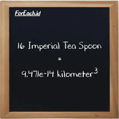 16 Imperial Tea Spoon setara dengan 9.471e-14 kilometer<sup>3</sup> (16 imp tsp setara dengan 9.471e-14 km<sup>3</sup>)
