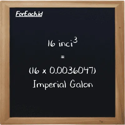 Cara konversi inci<sup>3</sup> ke Imperial Galon (in<sup>3</sup> ke imp gal): 16 inci<sup>3</sup> (in<sup>3</sup>) setara dengan 16 dikalikan dengan 0.0036047 Imperial Galon (imp gal)