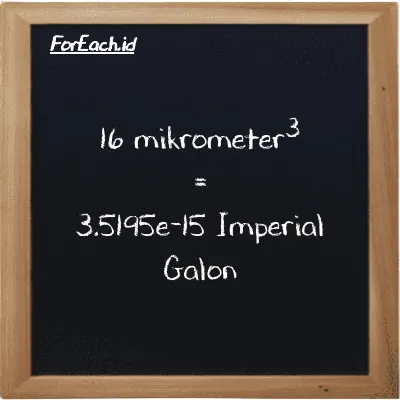 16 mikrometer<sup>3</sup> setara dengan 3.5195e-15 Imperial Galon (16 µm<sup>3</sup> setara dengan 3.5195e-15 imp gal)