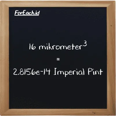 16 mikrometer<sup>3</sup> setara dengan 2.8156e-14 Imperial Pint (16 µm<sup>3</sup> setara dengan 2.8156e-14 imp pt)