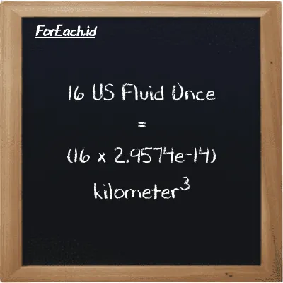 Cara konversi US Fluid Once ke kilometer<sup>3</sup> (fl oz ke km<sup>3</sup>): 16 US Fluid Once (fl oz) setara dengan 16 dikalikan dengan 2.9574e-14 kilometer<sup>3</sup> (km<sup>3</sup>)