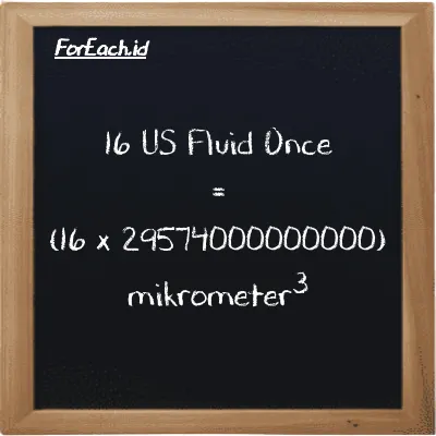 Cara konversi US Fluid Once ke mikrometer<sup>3</sup> (fl oz ke µm<sup>3</sup>): 16 US Fluid Once (fl oz) setara dengan 16 dikalikan dengan 29574000000000 mikrometer<sup>3</sup> (µm<sup>3</sup>)