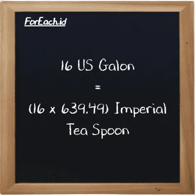 Cara konversi US Galon ke Imperial Tea Spoon (gal ke imp tsp): 16 US Galon (gal) setara dengan 16 dikalikan dengan 639.49 Imperial Tea Spoon (imp tsp)