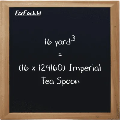 Cara konversi yard<sup>3</sup> ke Imperial Tea Spoon (yd<sup>3</sup> ke imp tsp): 16 yard<sup>3</sup> (yd<sup>3</sup>) setara dengan 16 dikalikan dengan 129160 Imperial Tea Spoon (imp tsp)